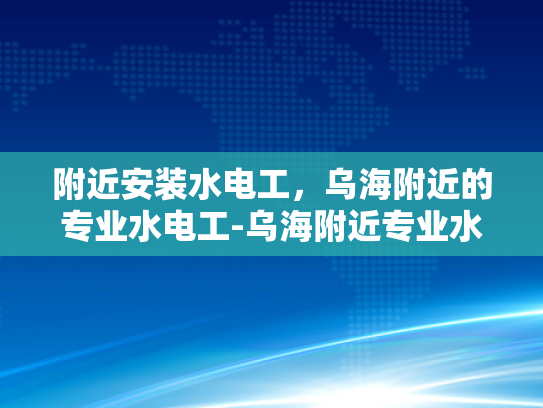 附近安装水电工，乌海附近的专业水电工-乌海附近专业水电工服务，确保您的家居安全
