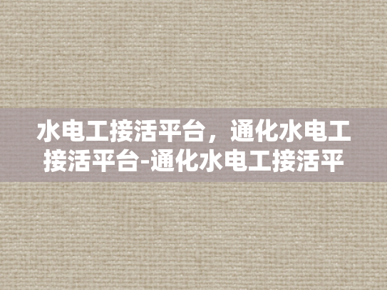 水电工接活平台，通化水电工接活平台-通化水电工接活平台，连接需求与专业服务