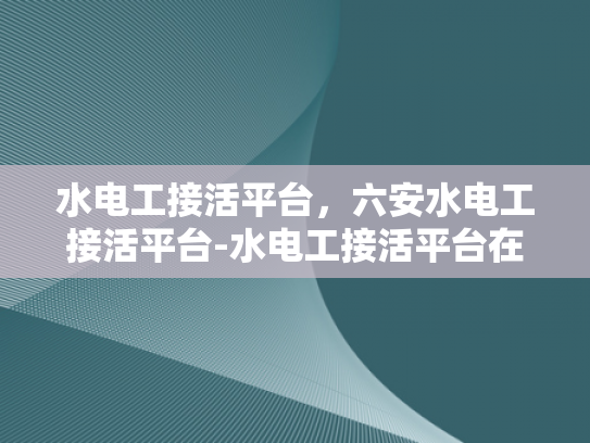 水电工接活平台，六安水电工接活平台-水电工接活平台在六安的崛起与影响