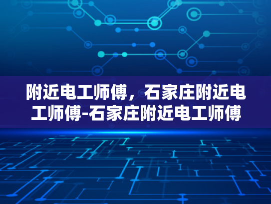 附近电工师傅，石家庄附近电工师傅-石家庄附近电工师傅的专业技能与服务
