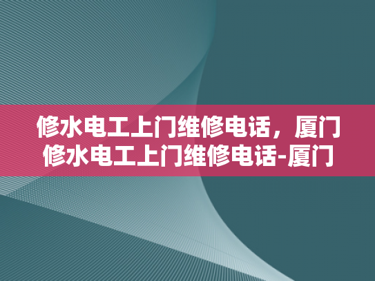 修水电工上门维修电话，厦门修水电工上门维修电话-厦门修水电工上门维修电话，专业服务保障您的用电安全
