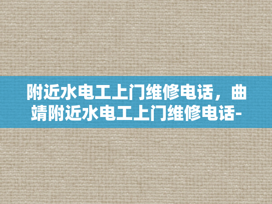 附近水电工上门维修电话，曲靖附近水电工上门维修电话-曲靖附近水电工上门维修电话