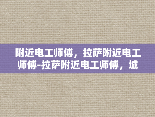 附近电工师傅，拉萨附近电工师傅-拉萨附近电工师傅，城市电力守护者