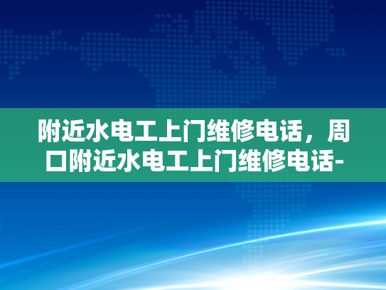 附近水电工上门维修电话，周口附近水电工上门维修电话-周口附近水电工上门维修电话