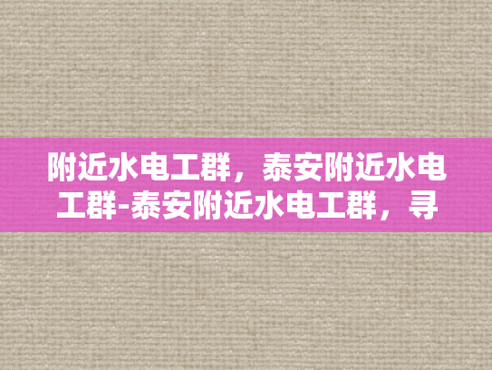 附近水电工群，泰安附近水电工群-泰安附近水电工群，寻找专业服务，保障家庭安全