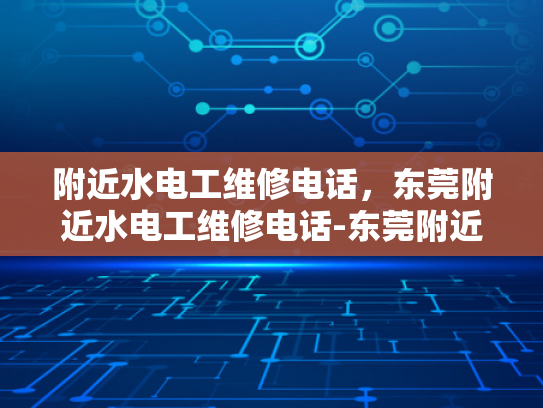 附近水电工维修电话，东莞附近水电工维修电话-东莞附近水电工维修电话