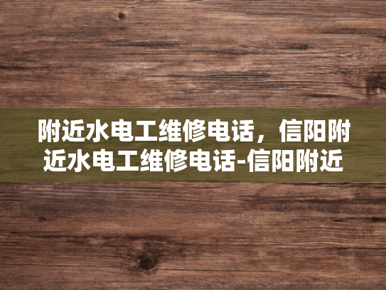 附近水电工维修电话，信阳附近水电工维修电话-信阳附近水电工维修电话指南