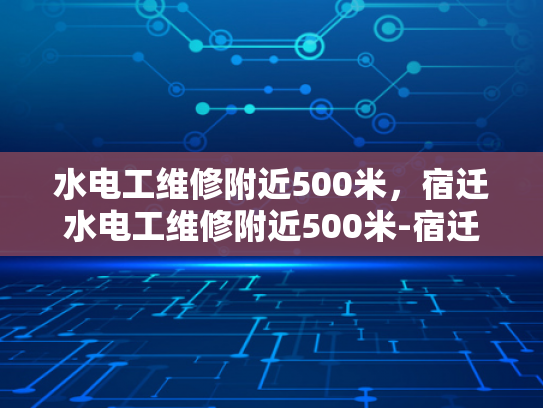 水电工维修附近500米，宿迁水电工维修附近500米-宿迁市水电工维修服务指南