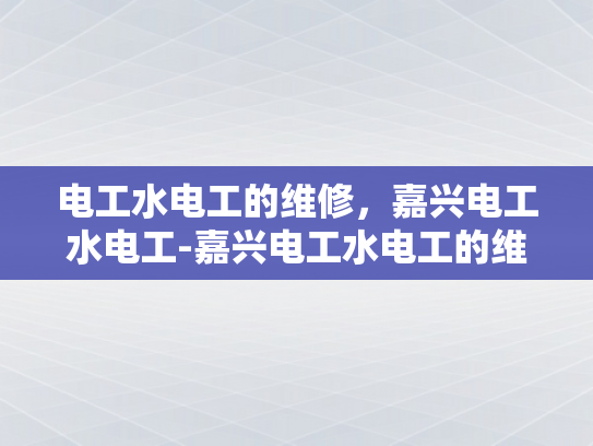 电工水电工的维修，嘉兴电工水电工-嘉兴电工水电工的维修服务