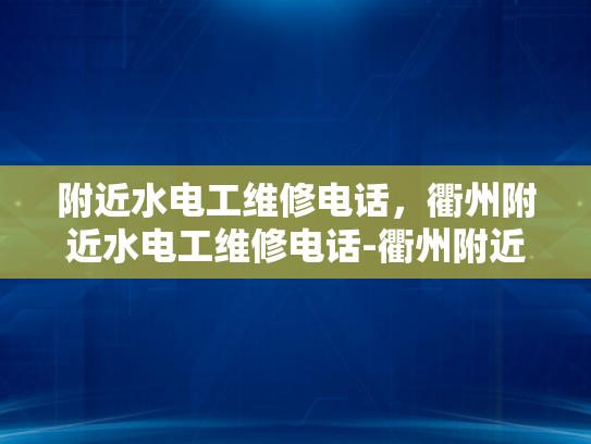 附近水电工维修电话，衢州附近水电工维修电话-衢州附近水电工维修电话