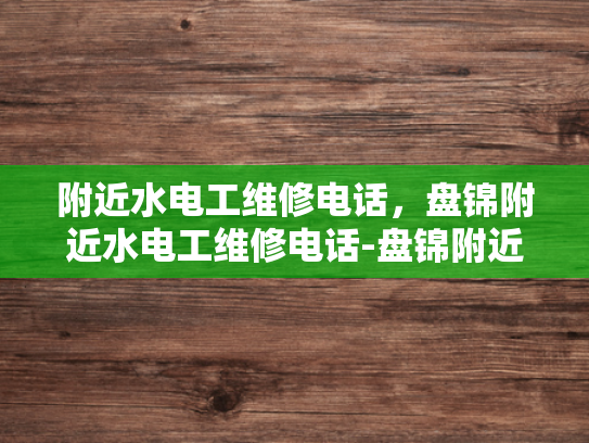 附近水电工维修电话，盘锦附近水电工维修电话-盘锦附近水电工维修电话指南