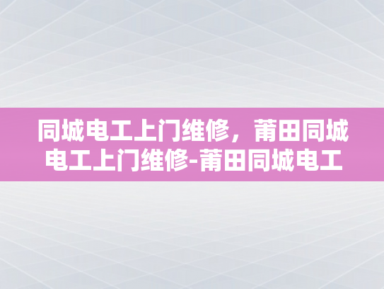同城电工上门维修，莆田同城电工上门维修-莆田同城电工上门维修服务