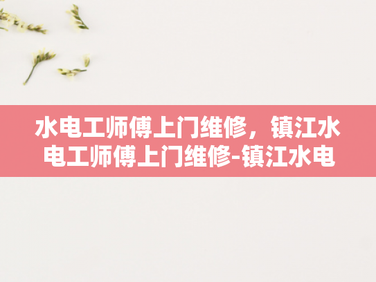 水电工师傅上门维修，镇江水电工师傅上门维修-镇江水电工师傅的专业服务
