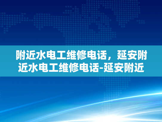 附近水电工维修电话，延安附近水电工维修电话-延安附近水电工维修电话指南