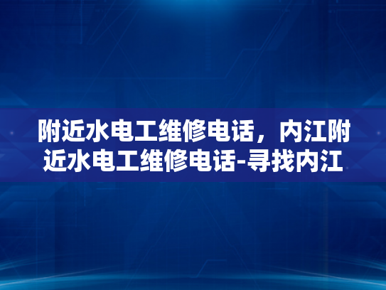 附近水电工维修电话，内江附近水电工维修电话-寻找内江附近水电工维修服务