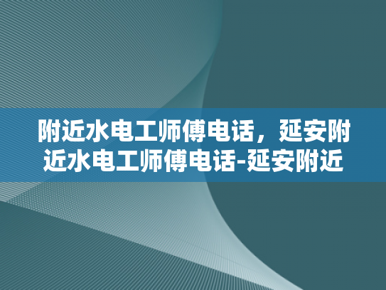 附近水电工师傅电话，延安附近水电工师傅电话-延安附近水电工师傅电话