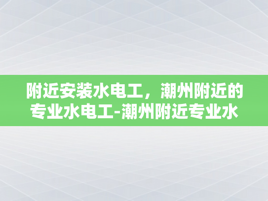 附近安装水电工，潮州附近的专业水电工-潮州附近专业水电工服务