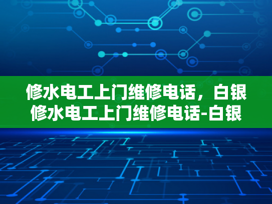 修水电工上门维修电话，白银修水电工上门维修电话-白银修水电工上门维修电话