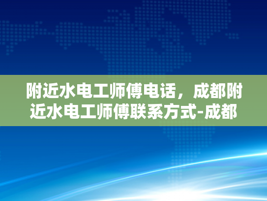 附近水电工师傅电话，成都附近水电工师傅联系方式-成都附近水电维修师傅联系方式大全