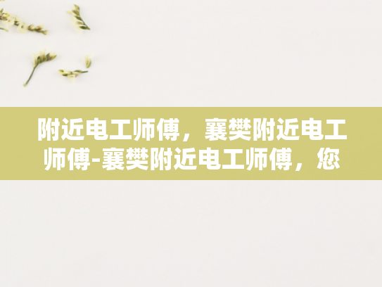 附近电工师傅，襄樊附近电工师傅-襄樊附近电工师傅，您身边的电力守护者