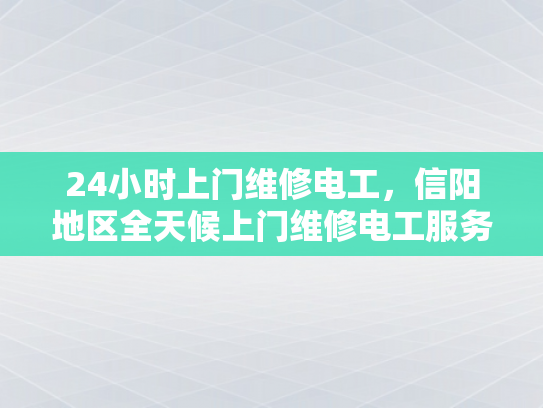 24小时上门维修电工，信阳地区全天候上门维修电工服务-信阳地区全天候上门维修电工服务