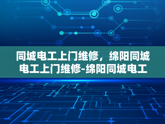 同城电工上门维修，绵阳同城电工上门维修-绵阳同城电工上门维修服务