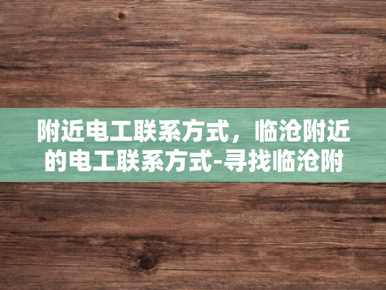 附近电工联系方式，临沧附近的电工联系方式-寻找临沧附近电工的实用指南
