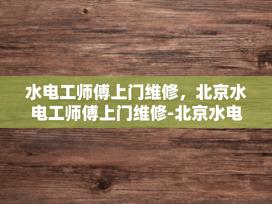 水电工师傅上门维修，北京水电工师傅上门维修-北京水电工师傅上门维修服务