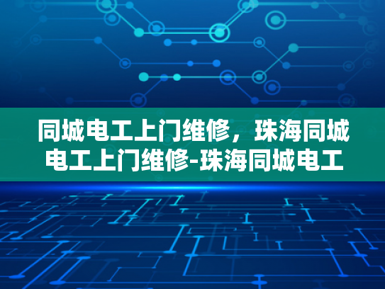 同城电工上门维修，珠海同城电工上门维修-珠海同城电工上门维修服务，快速响应，专业保障