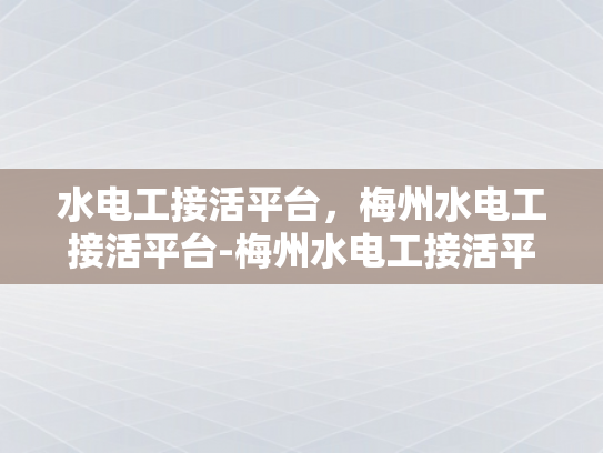 水电工接活平台，梅州水电工接活平台-梅州水电工接活平台，高效对接，服务升级