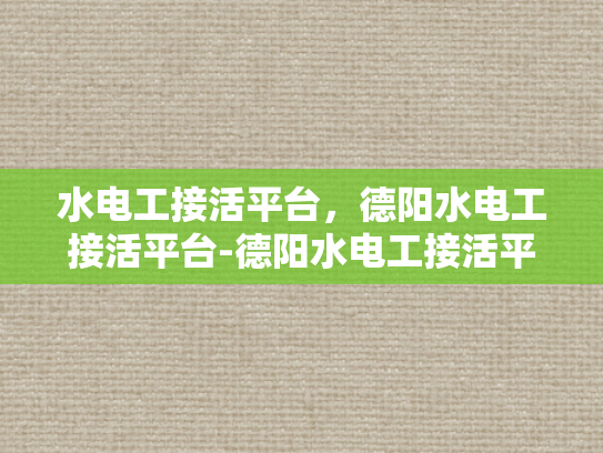 水电工接活平台，德阳水电工接活平台-德阳水电工接活平台，连接需求与服务，打造高效水电工市场