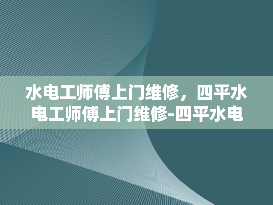 水电工师傅上门维修，四平水电工师傅上门维修-四平水电工师傅上门维修服务