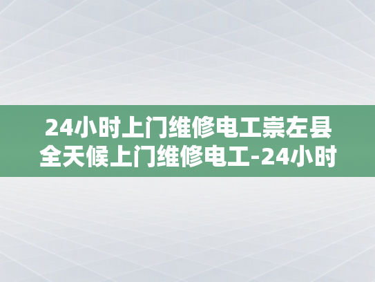 24小时上门维修电工崇左县全天候上门维修电工-24小时上门维修电工崇左县全天候服务