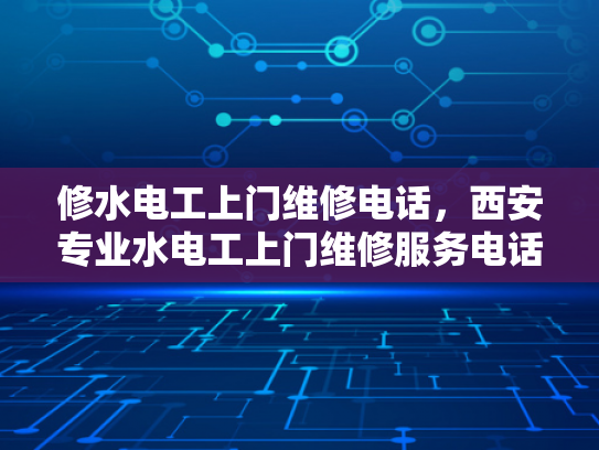 修水电工上门维修电话，西安专业水电工上门维修服务电话-西安专业水电工上门维修服务电话