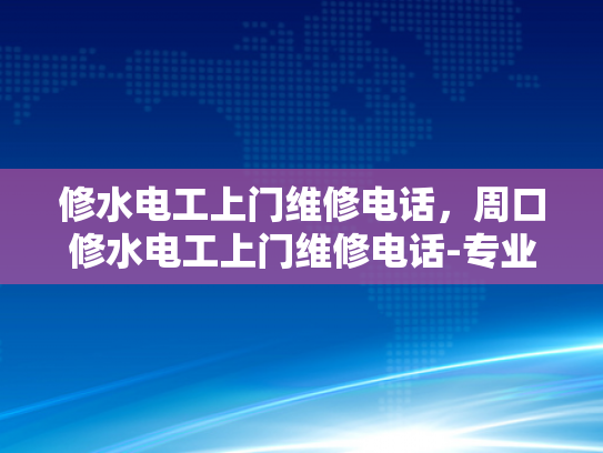 修水电工上门维修电话，周口修水电工上门维修电话-专业电工服务，确保您的居家安全