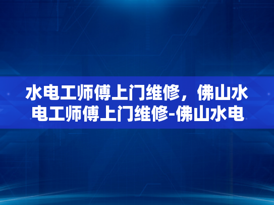 水电工师傅上门维修，佛山水电工师傅上门维修-佛山水电工师傅上门维修服务