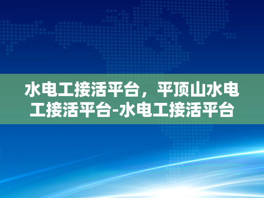 水电工接活平台，平顶山水电工接活平台-水电工接活平台，平顶山水电工接活平台的崛起与影响