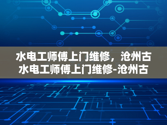 水电工师傅上门维修，沧州古水电工师傅上门维修-沧州古水电工师傅上门维修