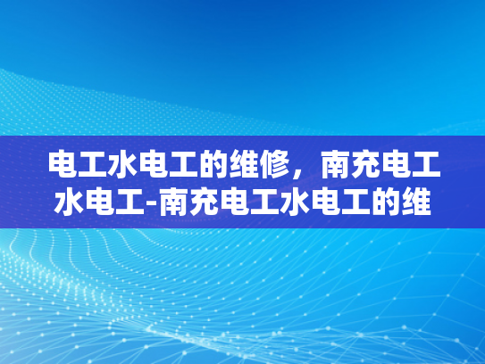 电工水电工的维修，南充电工水电工-南充电工水电工的维修服务
