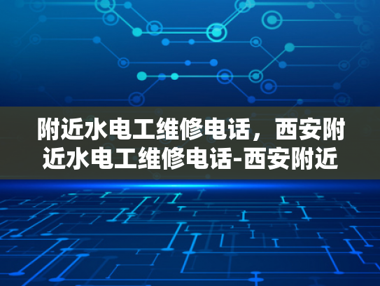 附近水电工维修电话，西安附近水电工维修电话-西安附近水电工维修电话指南