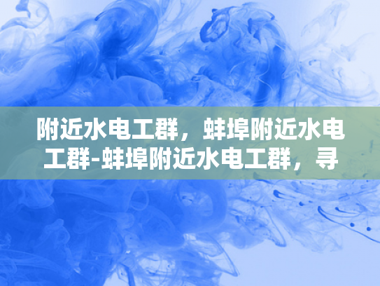 附近水电工群，蚌埠附近水电工群-蚌埠附近水电工群，寻找专业服务，确保生活无忧