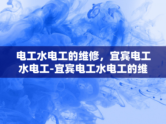 电工水电工的维修，宜宾电工水电工-宜宾电工水电工的维修服务