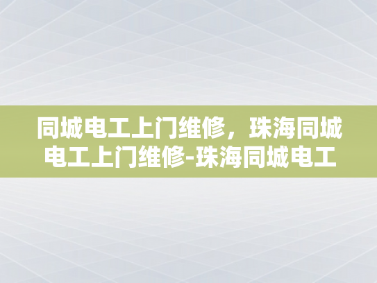 同城电工上门维修，珠海同城电工上门维修-珠海同城电工上门维修服务，快速响应，专业保障