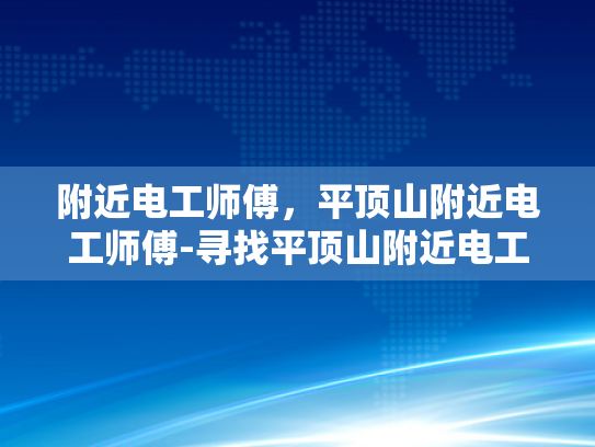 附近电工师傅，平顶山附近电工师傅-寻找平顶山附近电工师傅