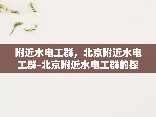 附近水电工群，北京附近水电工群-北京附近水电工群的探索与利用