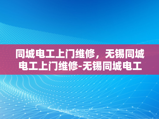 同城电工上门维修，无锡同城电工上门维修-无锡同城电工上门维修服务