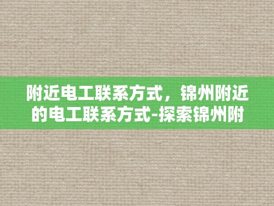 附近电工联系方式，锦州附近的电工联系方式-探索锦州附近的电工服务