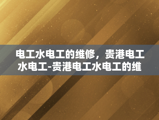 电工水电工的维修，贵港电工水电工-贵港电工水电工的维修服务