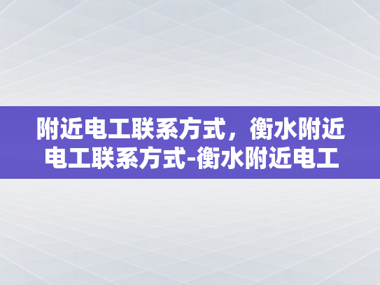 附近电工联系方式，衡水附近电工联系方式-衡水附近电工联系方式