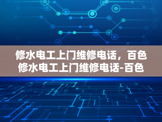 修水电工上门维修电话，百色修水电工上门维修电话-百色修水电工上门维修电话